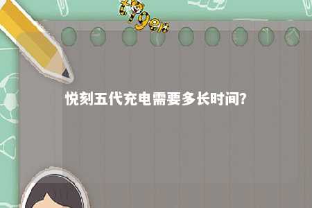 悦刻五代充电需要多长时间？ 